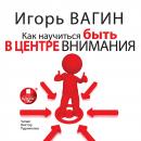 Как научиться быть в центре внимания Audiobook