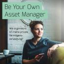 Be Your Own Asset Manager: Wie organisiere ich meine private Vermögensverwaltung? Audiobook