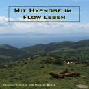 Mit Hypnose im Flow leben: Das Unterbewusstsein anleiten, im Flow zu leben Audiobook
