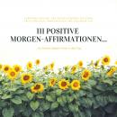 111 positive Morgen-Affirmationen für Deinen idealen Start in den Tag: Versorge Dich jeden Morgen mi Audiobook
