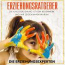 Erziehungsratgeber: Die Kindererziehung ist kein Hexenwerk und wir zeigen Ihnen warum Audiobook