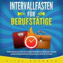 INTERVALLFASTEN FÜR BERUFSTÄTIGE: Effektiv abnehmen trotz Beruf und stressigem Alltag! Durch intermi Audiobook