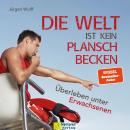 [German] - Die Welt ist kein Planschbecken - Überleben unter Erwachsenen (Ungekürzt) Audiobook