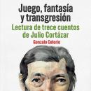 [Spanish] - Juego, fantasía y transgresión - Lectura de trece cuentos de Julio Cortázar Audiobook