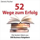 52 Wege zum Erfolg: Die besten Ideen aus 500 Business-Ratgebern Audiobook