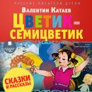 Цветик-семицветик. Сказки и рассказы Audiobook