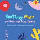 Soothing Music for Babies and Small Children: Gentle Sounds and Melodies for a Restful Sleep Audiobook