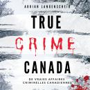 [French] - True Crime Canada: De vraies affaires criminelles canadiennes Audiobook