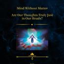 Mind Without Matter - Are Our Thoughts Truly Just in Our Heads Audiobook