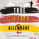 True Crime Allemagne 2: De vraies affaires criminelles choquantes ou insolites venues d' Europe Audiobook