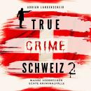 [German] - True Crime Schweiz 2: Wahre Verbrechen Echte Kriminalfälle Audiobook