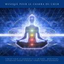 [French] - Musique pour le Chakra du Cœur: Parfait pour la guérison et la détente : méditation, exploration sonore intérieure, sommeil profond et régénérant Audiobook