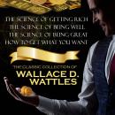 The Classic Collection of Wallace D. Wattles: The Science of Getting Rich, The Science of Being Well Audiobook