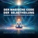[German] - Der magische Code der Selbstheilung: Programmiere dein Energiefeld auf Gesundheit, Liebe und Erfolg: Aktiviere die verborgene Matrix deiner Heilung aus eigener Kraft Audiobook