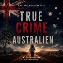 [German] - True Crime Australien: Wahre Verbrechen Echte Kriminalfälle (German Edition) Audiobook