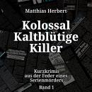 [German] - Kolossal Kaltblütige Killer - Kurzkrimis aus der Feder eines Serienmörders, Band 1 (ungek Audiobook