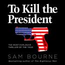 To Kill the President: The most explosive thriller of the year Audiobook