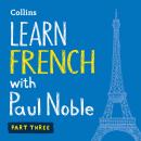 Learn French with Paul Noble for Beginners – Part 3: French Made Easy with Your 1 million-best-selling Personal Language Coach, Paul Noble