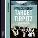 Target Tirpitz: X-Craft, Agents and Dambusters - The Epic Quest to Destroy Hitler’s Mightiest Warship, Patrick Bishop
