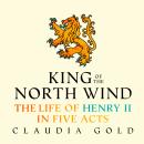 King of the North Wind: The Life of Henry II in Five Acts Audiobook