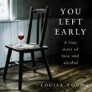 You Left Early: A True Story of Love and Alcohol Audiobook