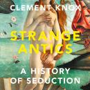 Strange Antics: A History of Seduction Audiobook
