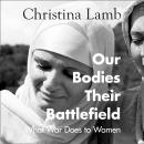 Our Bodies, Their Battlefield: What War Does to Women Audiobook