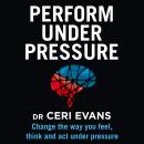Perform Under Pressure: Change the Way You Feel, Think and Act Under Pressure Audiobook