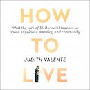 How to Live: What the rule of St. Benedict Teaches Us About Happiness, Meaning, and Community Audiobook