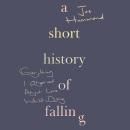 A Short History of Falling: Everything I Observed About Love Whilst Dying Audiobook