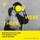 If You Were There: Missing People and the Marks They Leave Behind Audiobook