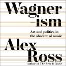 Wagnerism: Art and Politics in the Shadow of Music Audiobook