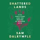 Shattered Lands: Five Partitions and the Making of Modern Asia Audiobook