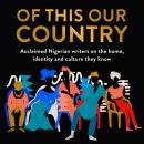 Of This Our Country: Acclaimed Nigerian writers on the home, identity and culture they know Audiobook