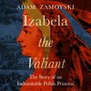 Izabela the Valiant: The Story of an Indomitable Polish Princess Audiobook