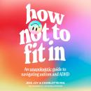 How Not to Fit In: An Unapologetic Guide to Navigating Autism and ADHD Audiobook