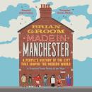 Made in Manchester: A people’s history of the city that shaped the modern world Audiobook