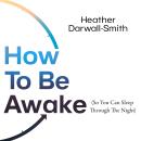 How to Be Awake (So You Can Sleep Through the Night) Audiobook