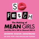 So Fetch: The Making of Mean Girls (And Why We’re Still So Obsessed With It) Audiobook