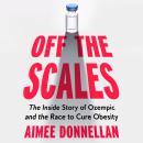 Off the Scales: The Inside Story of Ozempic and the Race to Cure Obesity Audiobook