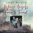 Where Angels Fear to Tread: The Memoir of a Humanitarian Aid Worker Audiobook