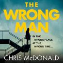 The Wrong Man: In the wrong place at the wrong time… Audiobook