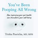 You’ve Been Pooping All Wrong: How improving your gut health can transform your well-being Audiobook