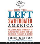 How the Left Swiftboated America: The Liberal Media Conspiracy to Make You Think George Bush Was the Audiobook