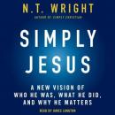 Simply Jesus: A New Vision of Who He Was, What He Did, and Why He Matters, N. T. Wright