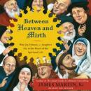Between Heaven and Mirth: Why Joy, Humor, and Laughter Are at the Heart of the Spiritual Life