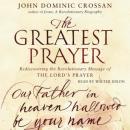 Greatest Prayer: Rediscovering the Revolutionary Message, John Dominic Crossan