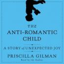 Anti-Romantic Child: A Story of Unexpected Joy, Priscilla Gilman