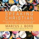 Speaking Christian: Why Christian Words Have Lost Their Meaning and Power—And How They Can Be Restored, Marcus J. Borg