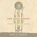 How Jesus Became God: The Exaltation of a Jewish Preacher from Galilee Audiobook